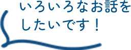 いろいろなお話をしたいです！